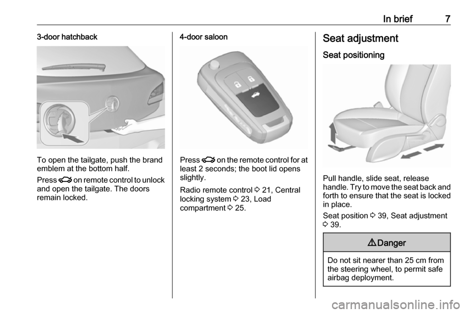 VAUXHALL ASTRA J 2016  Owners Manual In brief73-door hatchback
To open the tailgate, push the brand
emblem at the bottom half.
Press  x on remote control to unlock
and open the tailgate. The doors
remain locked.
4-door saloon
Press  x on