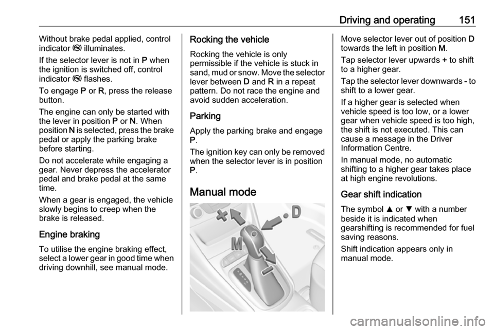 VAUXHALL ASTRA J 2016.25  Owners Manual Driving and operating151Without brake pedal applied, control
indicator  j illuminates.
If the selector lever is not in  P when
the ignition is switched off, control
indicator  j flashes.
To engage  P 