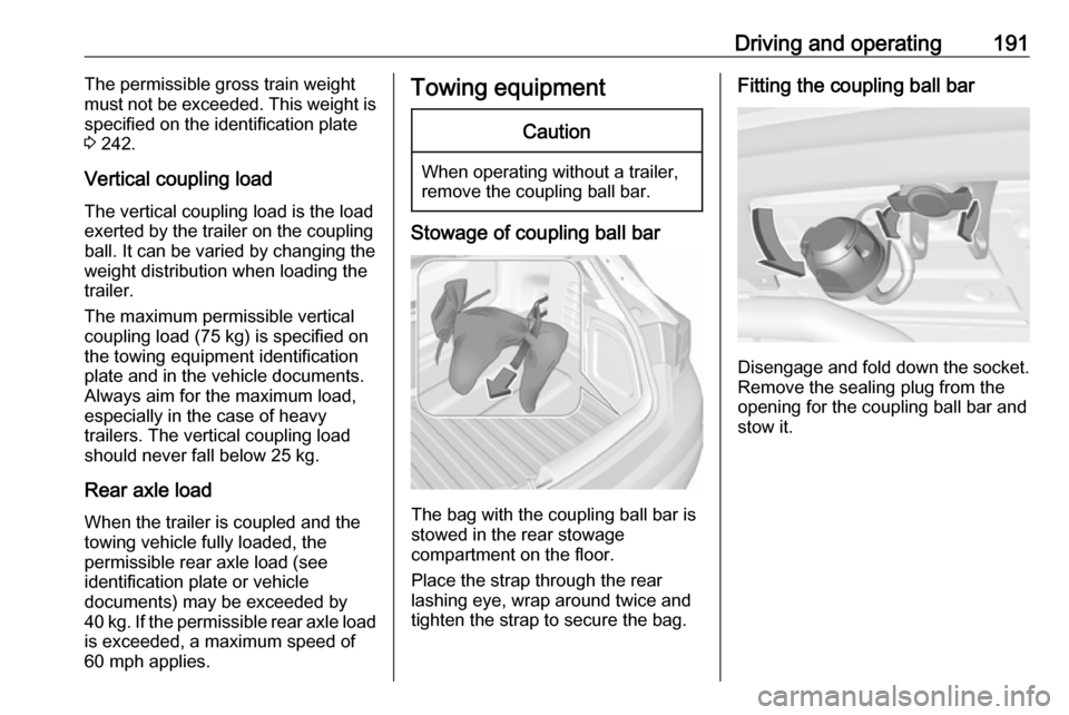 VAUXHALL ASTRA J 2016.25  Owners Manual Driving and operating191The permissible gross train weight
must not be exceeded. This weight is
specified on the identification plate
3  242.
Vertical coupling load
The vertical coupling load is the l