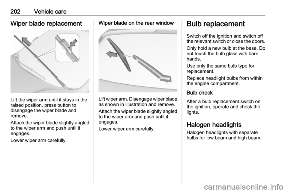 VAUXHALL ASTRA J 2016.25 Owners Manual 202Vehicle careWiper blade replacement
Lift the wiper arm until it stays in the
raised position, press button to
disengage the wiper blade and
remove.
Attach the wiper blade slightly angled
to the wip VAUXHALL ASTRA J 2016.25 Owners Manual 202Vehicle careWiper blade replacement
Lift the wiper arm until it stays in the
raised position, press button to
disengage the wiper blade and
remove.
Attach the wiper blade slightly angled
to the wip