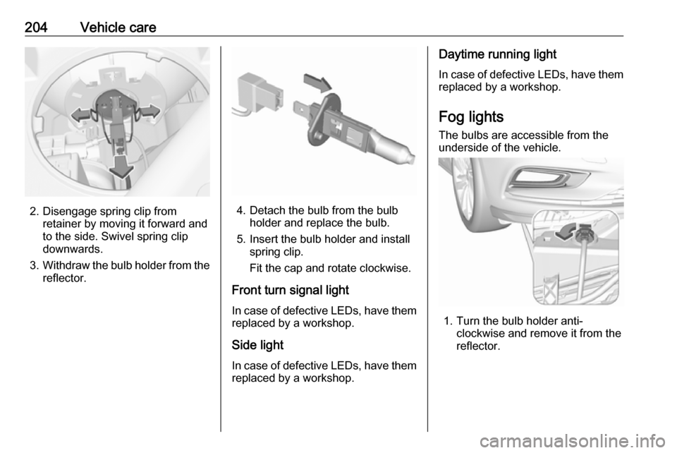 VAUXHALL ASTRA J 2016.25  Owners Manual 204Vehicle care
2. Disengage spring clip fromretainer by moving it forward and
to the side. Swivel spring clip
downwards.
3. Withdraw the bulb holder from the
reflector.4. Detach the bulb from the bul