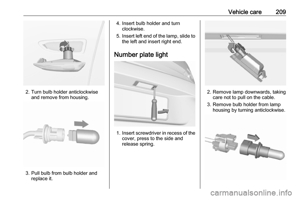 VAUXHALL ASTRA J 2016.25  Owners Manual Vehicle care209
2. Turn bulb holder anticlockwiseand remove from housing.
3. Pull bulb from bulb holder andreplace it.
4. Insert bulb holder and turnclockwise.
5. Insert left end of the lamp, slide to