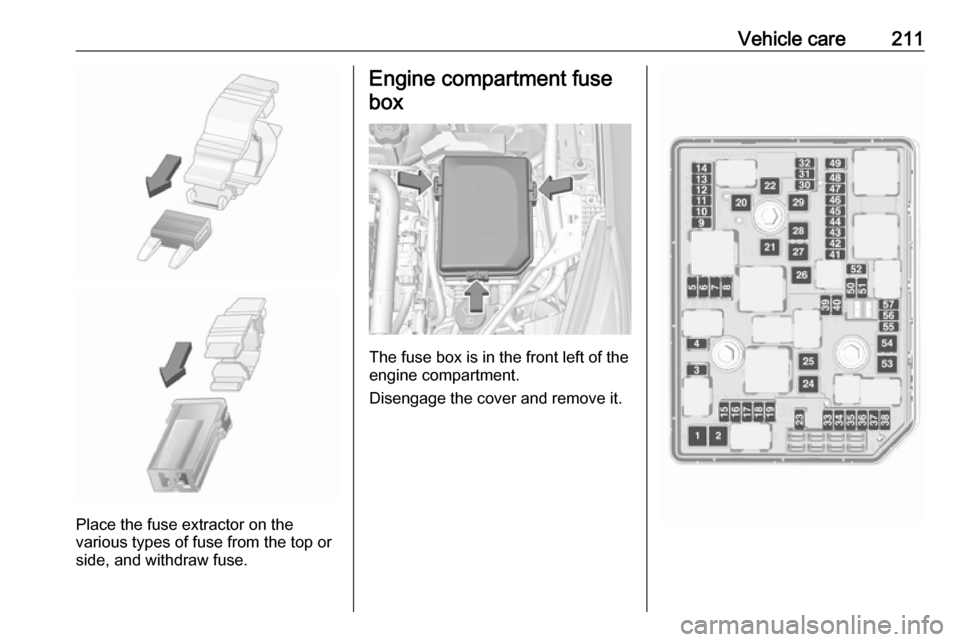 VAUXHALL ASTRA J 2016.25 Owners Manual Vehicle care211
Place the fuse extractor on the
various types of fuse from the top or
side, and withdraw fuse.
Engine compartment fuse
box
The fuse box is in the front left of the
engine compartment.
VAUXHALL ASTRA J 2016.25 Owners Manual Vehicle care211
Place the fuse extractor on the
various types of fuse from the top or
side, and withdraw fuse.
Engine compartment fuse
box
The fuse box is in the front left of the
engine compartment.