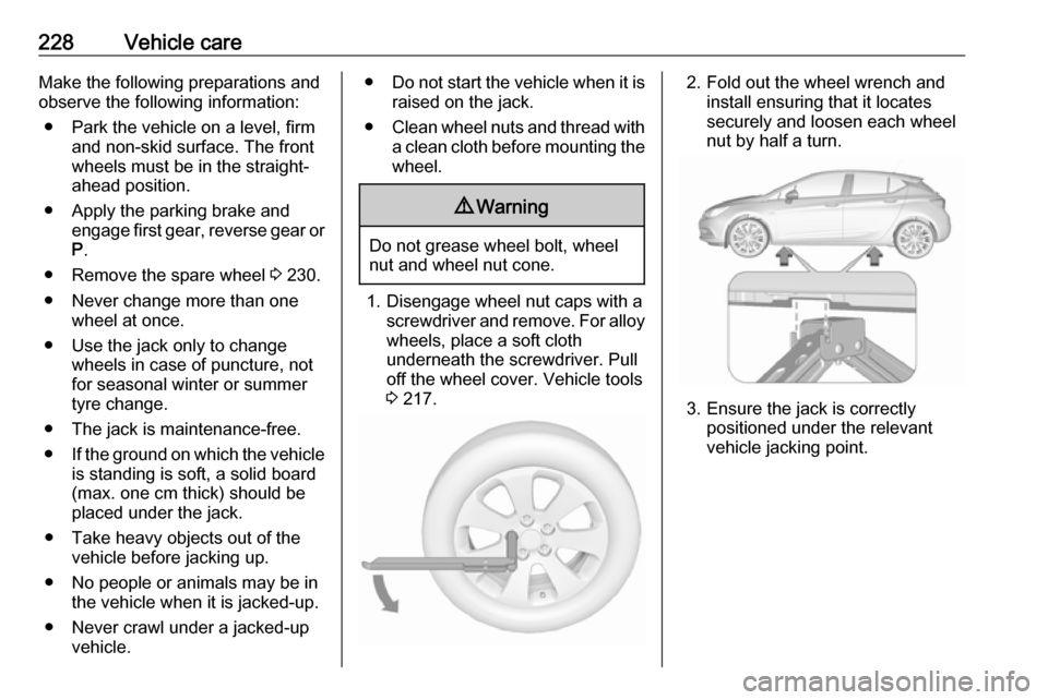 VAUXHALL ASTRA J 2016.25 Owners Manual 228Vehicle careMake the following preparations and
observe the following information:
● Park the vehicle on a level, firm and non-skid surface. The front
wheels must be in the straight- ahead positi VAUXHALL ASTRA J 2016.25 Owners Manual 228Vehicle careMake the following preparations and
observe the following information:
● Park the vehicle on a level, firm and non-skid surface. The front
wheels must be in the straight- ahead positi