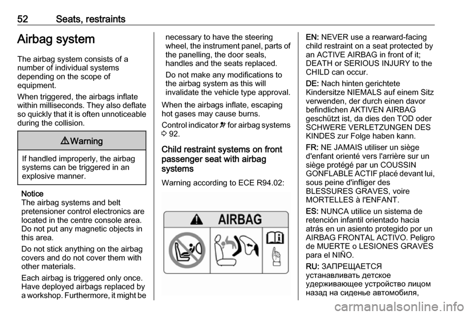 VAUXHALL ASTRA J 2016.25 Workshop Manual 52Seats, restraintsAirbag systemThe airbag system consists of a
number of individual systems
depending on the scope of
equipment.
When triggered, the airbags inflate
within milliseconds. They also def