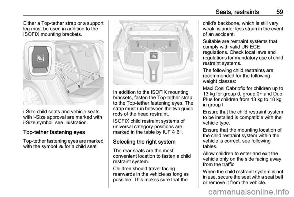 VAUXHALL ASTRA J 2016.25 Repair Manual Seats, restraints59Either a Top-tether strap or a support
leg must be used in addition to the
ISOFIX mounting brackets.
i-Size child seats and vehicle seats
with i-Size approval are marked with
i-Size