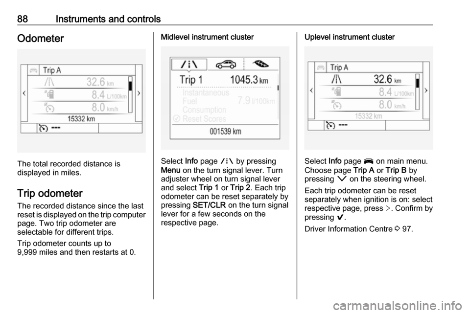 VAUXHALL ASTRA J 2016.25 User Guide 88Instruments and controlsOdometer
The total recorded distance is
displayed in miles.
Trip odometer The recorded distance since the last
reset is displayed on the trip computer
page. Two trip odometer VAUXHALL ASTRA J 2016.25 User Guide 88Instruments and controlsOdometer
The total recorded distance is
displayed in miles.
Trip odometer The recorded distance since the last
reset is displayed on the trip computer
page. Two trip odometer