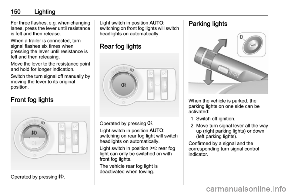 VAUXHALL ASTRA J 2016.5  Owners Manual 150LightingFor three flashes, e.g. when changing
lanes, press the lever until resistance is felt and then release.
When a trailer is connected, turn
signal flashes six times when
pressing the lever un