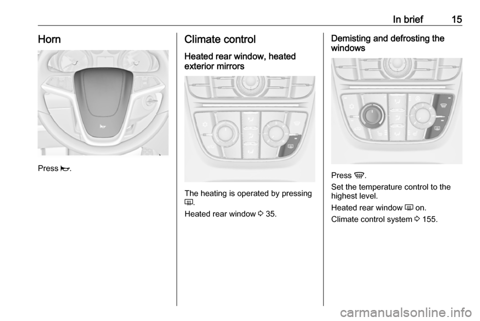 VAUXHALL ASTRA J 2016.5 User Guide In brief15Horn
Press j.
Climate control
Heated rear window, heated
exterior mirrors
The heating is operated by pressing
Ü .
Heated rear window  3 35.
Demisting and defrosting the
windows
Press  V.
Se