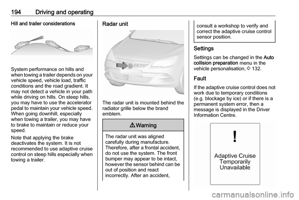 VAUXHALL ASTRA J 2016.5  Owners Manual 194Driving and operatingHill and trailer considerations
System performance on hills and
when towing a trailer depends on your
vehicle speed, vehicle load, traffic
conditions and the road gradient. It
