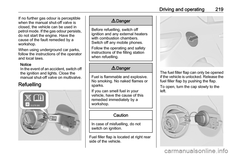 VAUXHALL ASTRA J 2016.5  Owners Manual Driving and operating219If no further gas odour is perceptiblewhen the manual shut-off valve is
closed, the vehicle can be used in
petrol mode. If the gas odour persists,
do not start the engine. Have