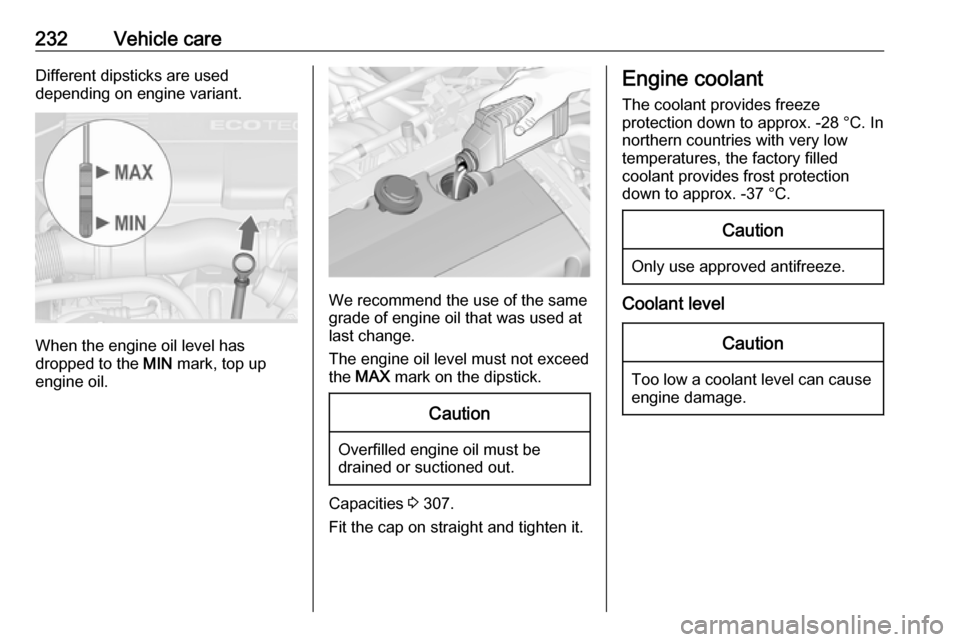 VAUXHALL ASTRA J 2016.5  Owners Manual 232Vehicle careDifferent dipsticks are used
depending on engine variant.
When the engine oil level has
dropped to the  MIN mark, top up
engine oil.
We recommend the use of the same
grade of engine oil