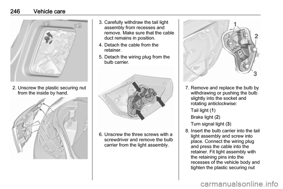 VAUXHALL ASTRA J 2016.5  Owners Manual 246Vehicle care
2. Unscrew the plastic securing nutfrom the inside by hand.
3. Carefully withdraw the tail lightassembly from recesses and
remove. Make sure that the cable duct remains in position.
4.