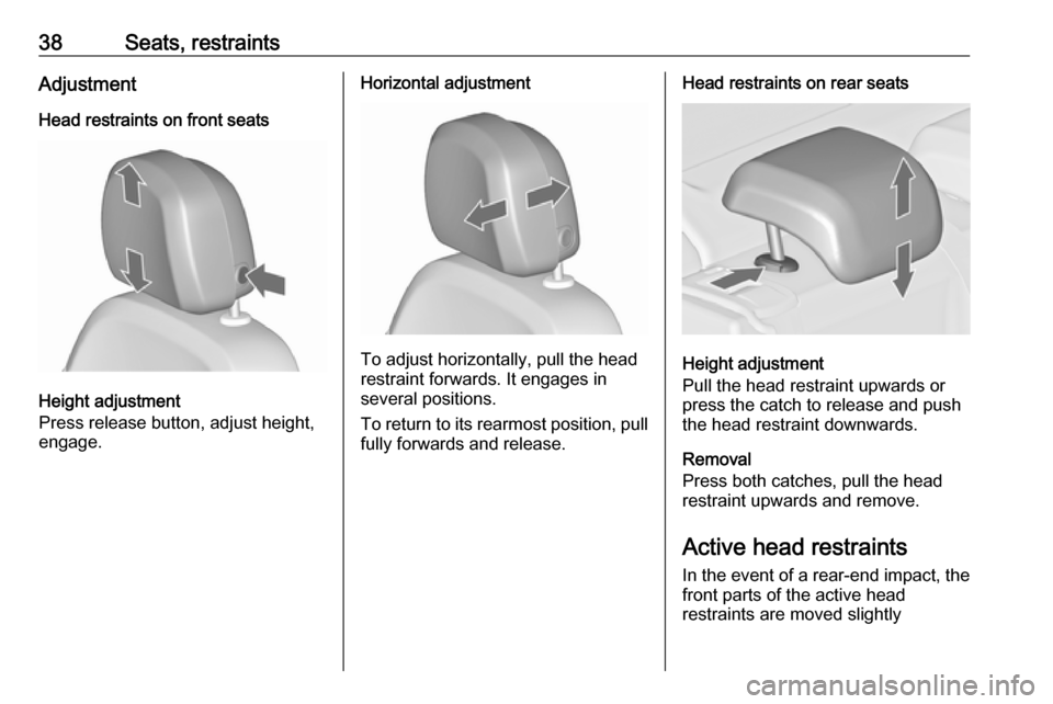 VAUXHALL ASTRA J 2016.5  Owners Manual 38Seats, restraintsAdjustmentHead restraints on front seats
Height adjustment
Press release button, adjust height,
engage.
Horizontal adjustment
To adjust horizontally, pull the head
restraint forward