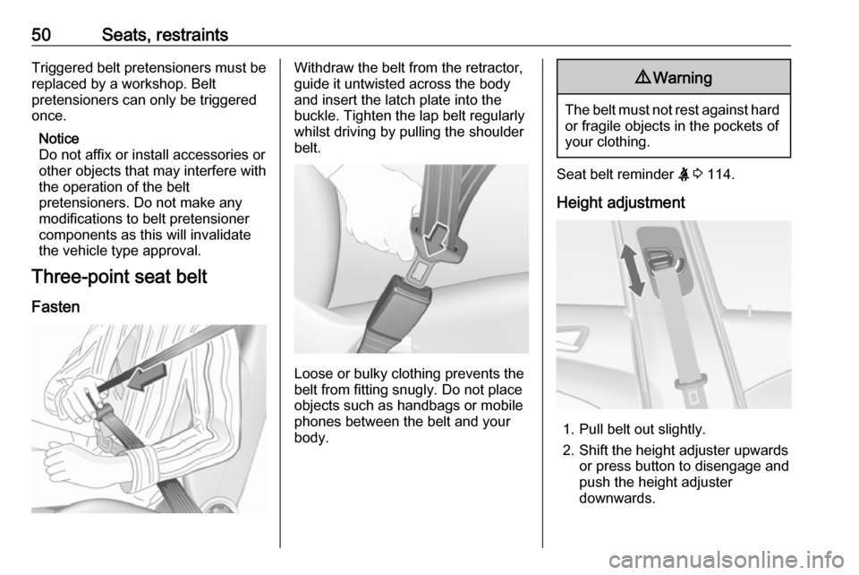 VAUXHALL ASTRA J 2016.5  Owners Manual 50Seats, restraintsTriggered belt pretensioners must be
replaced by a workshop. Belt
pretensioners can only be triggered
once.
Notice
Do not affix or install accessories or
other objects that may inte