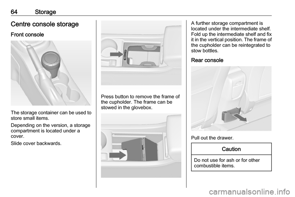 VAUXHALL ASTRA J 2016.5 Repair Manual 64StorageCentre console storage
Front console
The storage container can be used to
store small items.
Depending on the version, a storage
compartment is located under a
cover.
Slide cover backwards.
P VAUXHALL ASTRA J 2016.5 Repair Manual 64StorageCentre console storage
Front console
The storage container can be used to
store small items.
Depending on the version, a storage
compartment is located under a
cover.
Slide cover backwards.
P