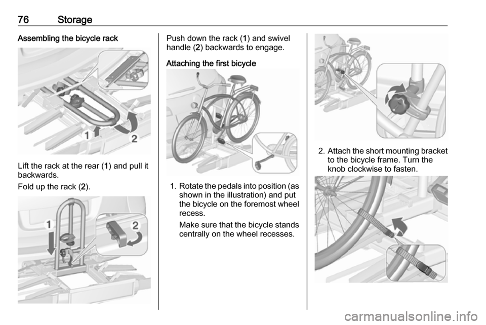 VAUXHALL ASTRA J 2016.5 Owners Manual 76StorageAssembling the bicycle rack
Lift the rack at the rear (1) and pull it
backwards.
Fold up the rack ( 2).
Push down the rack ( 1) and swivel
handle ( 2) backwards to engage.
Attaching the first VAUXHALL ASTRA J 2016.5 Owners Manual 76StorageAssembling the bicycle rack
Lift the rack at the rear (1) and pull it
backwards.
Fold up the rack ( 2).
Push down the rack ( 1) and swivel
handle ( 2) backwards to engage.
Attaching the first