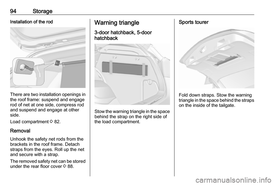 VAUXHALL ASTRA J 2016.5 User Guide 94StorageInstallation of the rod
There are two installation openings inthe roof frame: suspend and engage
rod of net at one side, compress rod and suspend and engage at other
side.
Load compartment 3 VAUXHALL ASTRA J 2016.5 User Guide 94StorageInstallation of the rod
There are two installation openings inthe roof frame: suspend and engage
rod of net at one side, compress rod and suspend and engage at other
side.
Load compartment 3
