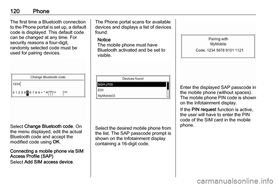 VAUXHALL ASTRA J 2016.75  Infotainment system 120PhoneThe first time a Bluetooth connection
to the Phone portal is set up, a default
code is displayed. This default code
can be changed at any time. For
security reasons a four-digit,
randomly sele
