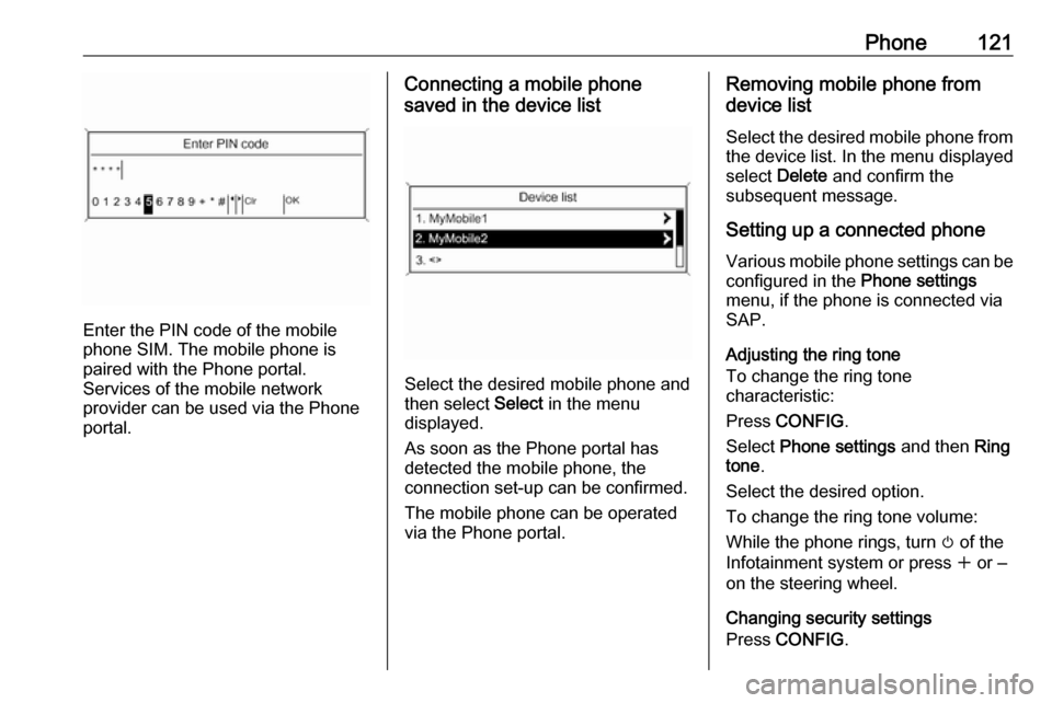 VAUXHALL ASTRA J 2016.75  Infotainment system Phone121
Enter the PIN code of the mobile
phone SIM. The mobile phone is
paired with the Phone portal.
Services of the mobile network
provider can be used via the Phone
portal.
Connecting a mobile pho