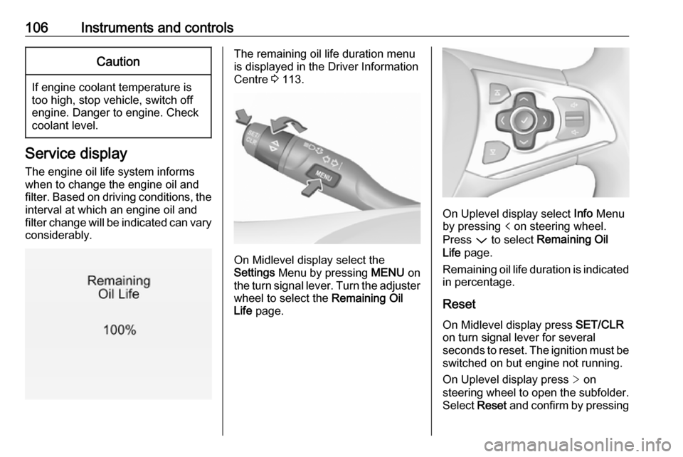 VAUXHALL ASTRA J 2016.75  Owners Manual 106Instruments and controlsCaution
If engine coolant temperature is
too high, stop vehicle, switch off
engine. Danger to engine. Check
coolant level.
Service display
The engine oil life system informs