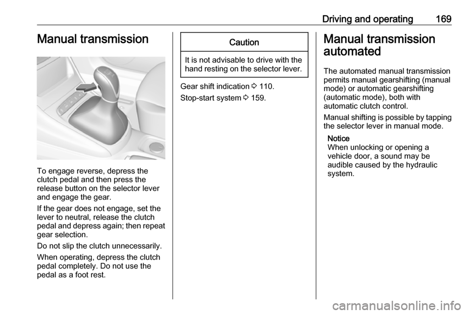 VAUXHALL ASTRA J 2016.75 User Guide Driving and operating169Manual transmission
To engage reverse, depress the
clutch pedal and then press the
release button on the selector lever
and engage the gear.
If the gear does not engage, set th
