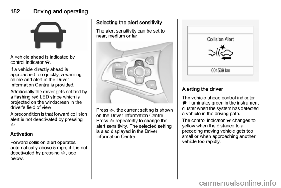 VAUXHALL ASTRA J 2016.75 Repair Manual 182Driving and operating
A vehicle ahead is indicated by
control indicator  A.
If a vehicle directly ahead is
approached too quickly, a warning
chime and alert in the Driver
Information Centre is prov