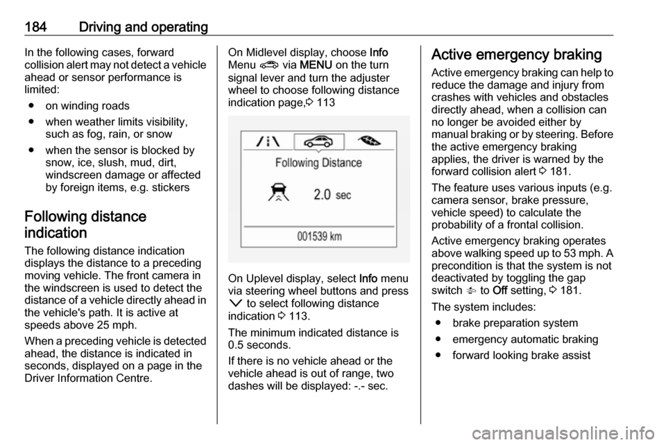 VAUXHALL ASTRA J 2016.75 Repair Manual 184Driving and operatingIn the following cases, forward
collision alert may not detect a vehicle ahead or sensor performance is
limited:
● on winding roads
● when weather limits visibility, such a