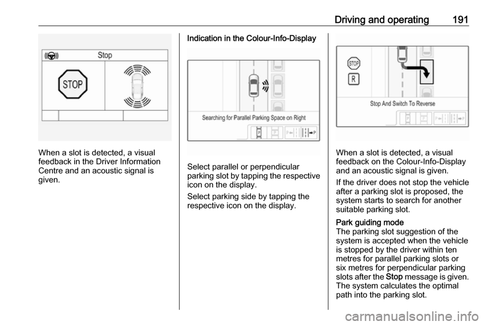 VAUXHALL ASTRA J 2016.75 Repair Manual Driving and operating191
When a slot is detected, a visual
feedback in the Driver Information
Centre and an acoustic signal is
given.
Indication in the Colour-Info-Display
Select parallel or perpendic