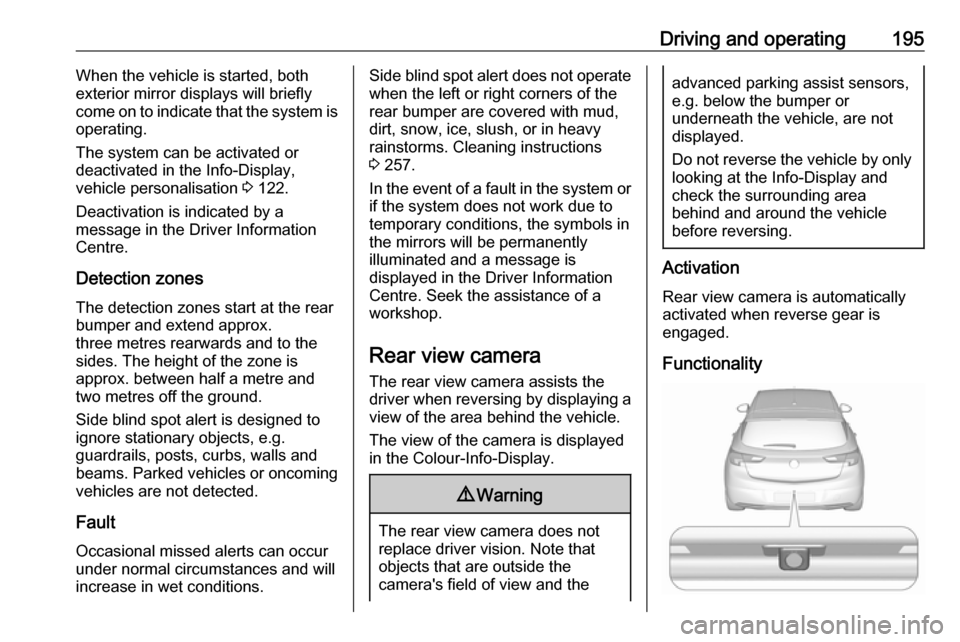 VAUXHALL ASTRA J 2016.75 Repair Manual Driving and operating195When the vehicle is started, both
exterior mirror displays will briefly
come on to indicate that the system is
operating.
The system can be activated or
deactivated in the Info