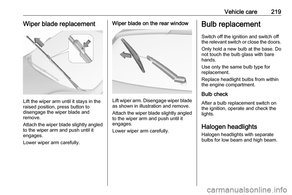 VAUXHALL ASTRA J 2016.75 User Guide Vehicle care219Wiper blade replacement
Lift the wiper arm until it stays in the
raised position, press button to
disengage the wiper blade and
remove.
Attach the wiper blade slightly angled
to the wip VAUXHALL ASTRA J 2016.75 User Guide Vehicle care219Wiper blade replacement
Lift the wiper arm until it stays in the
raised position, press button to
disengage the wiper blade and
remove.
Attach the wiper blade slightly angled
to the wip