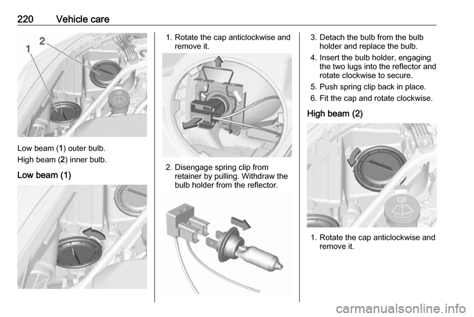 VAUXHALL ASTRA J 2016.75  Owners Manual 220Vehicle care
Low beam (1) outer bulb.
High beam ( 2) inner bulb.
Low beam (1)
1. Rotate the cap anticlockwise and remove it.
2. Disengage spring clip fromretainer by pulling. Withdraw the
bulb hold