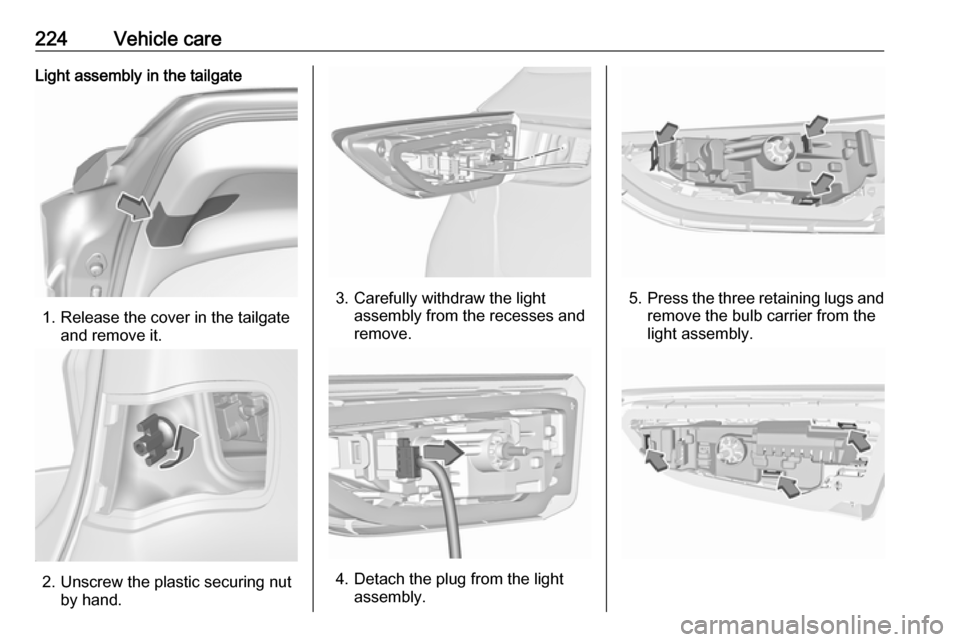 VAUXHALL ASTRA J 2016.75  Owners Manual 224Vehicle careLight assembly in the tailgate
1. Release the cover in the tailgateand remove it.
2. Unscrew the plastic securing nutby hand.
3. Carefully withdraw the lightassembly from the recesses a