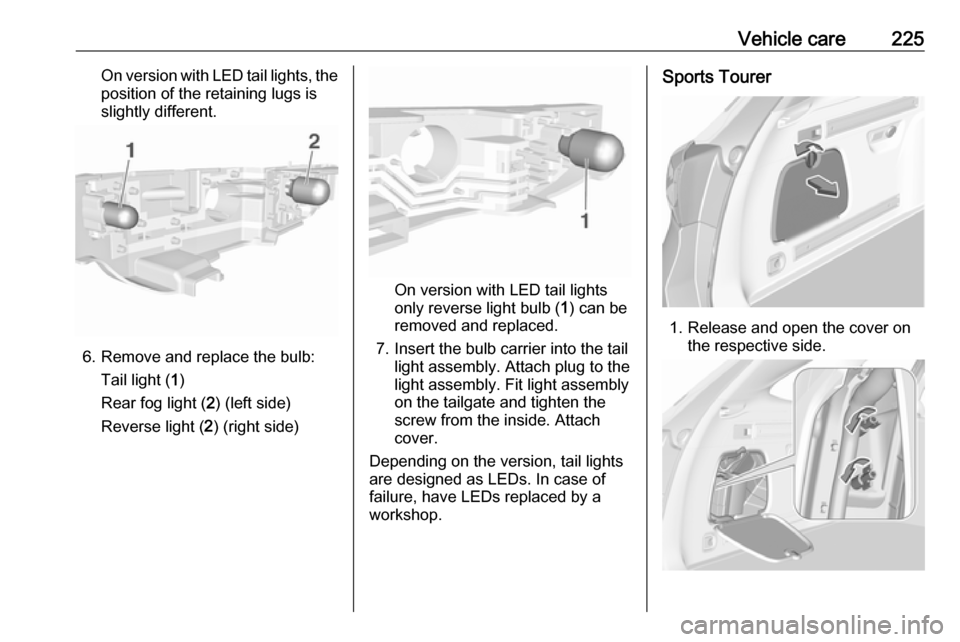 VAUXHALL ASTRA J 2016.75  Owners Manual Vehicle care225On version with LED tail lights, theposition of the retaining lugs is
slightly different.
6. Remove and replace the bulb:
Tail light ( 1)
Rear fog light ( 2) (left side)
Reverse light (