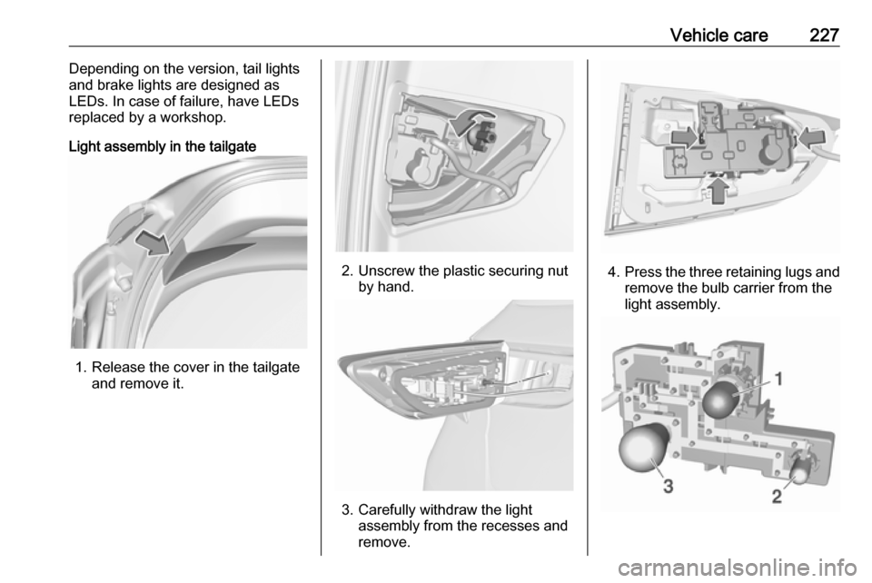 VAUXHALL ASTRA J 2016.75  Owners Manual Vehicle care227Depending on the version, tail lights
and brake lights are designed as
LEDs. In case of failure, have LEDs
replaced by a workshop.
Light assembly in the tailgate
1. Release the cover in