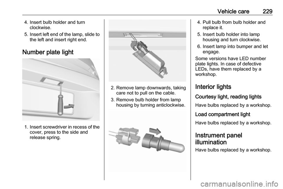 VAUXHALL ASTRA J 2016.75 Owners Manual Vehicle care2294. Insert bulb holder and turnclockwise.
5. Insert left end of the lamp, slide to
the left and insert right end.
Number plate light
1. Insert screwdriver in recess of the
cover, press t VAUXHALL ASTRA J 2016.75 Owners Manual Vehicle care2294. Insert bulb holder and turnclockwise.
5. Insert left end of the lamp, slide to
the left and insert right end.
Number plate light
1. Insert screwdriver in recess of the
cover, press t