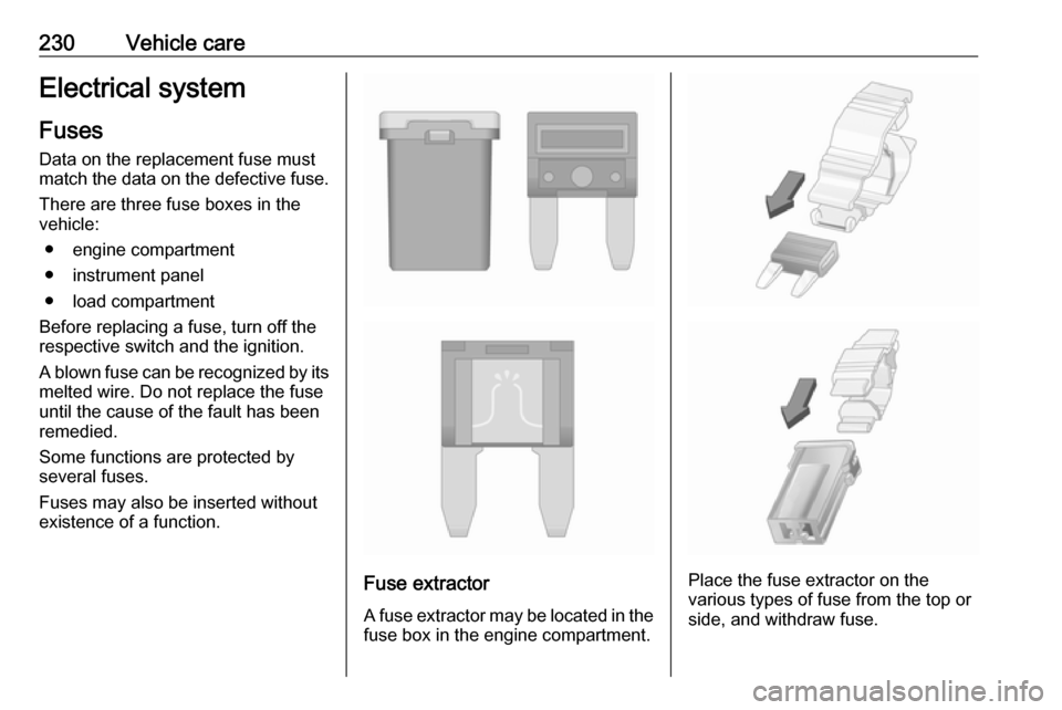 VAUXHALL ASTRA J 2016.75 Owners Manual 230Vehicle careElectrical systemFuses
Data on the replacement fuse must
match the data on the defective fuse.
There are three fuse boxes in the
vehicle:
● engine compartment● instrument panel
● VAUXHALL ASTRA J 2016.75 Owners Manual 230Vehicle careElectrical systemFuses
Data on the replacement fuse must
match the data on the defective fuse.
There are three fuse boxes in the
vehicle:
● engine compartment● instrument panel
●