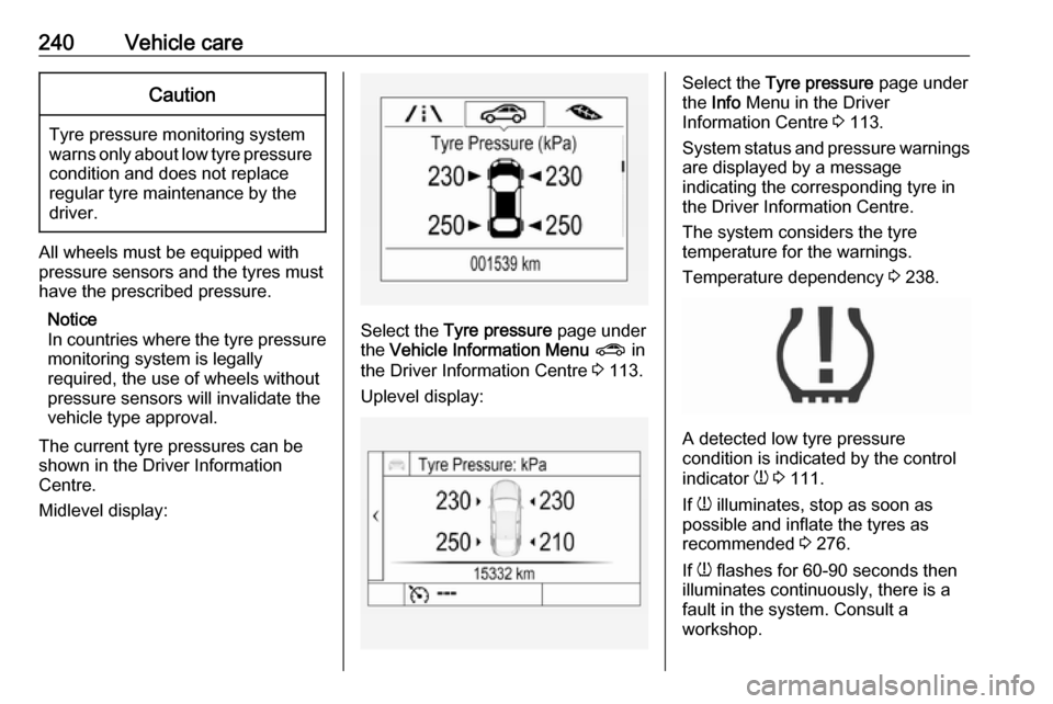 VAUXHALL ASTRA J 2016.75 Manual PDF 240Vehicle careCaution
Tyre pressure monitoring system
warns only about low tyre pressure condition and does not replace
regular tyre maintenance by the
driver.
All wheels must be equipped with pressu VAUXHALL ASTRA J 2016.75 Manual PDF 240Vehicle careCaution
Tyre pressure monitoring system
warns only about low tyre pressure condition and does not replace
regular tyre maintenance by the
driver.
All wheels must be equipped with pressu