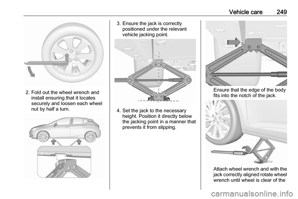 VAUXHALL ASTRA J 2016.75 Owners Manual Vehicle care249
2. Fold out the wheel wrench andinstall ensuring that it locates
securely and loosen each wheel
nut by half a turn.
3. Ensure the jack is correctly positioned under the relevant
vehicl VAUXHALL ASTRA J 2016.75 Owners Manual Vehicle care249
2. Fold out the wheel wrench andinstall ensuring that it locates
securely and loosen each wheel
nut by half a turn.
3. Ensure the jack is correctly positioned under the relevant
vehicl