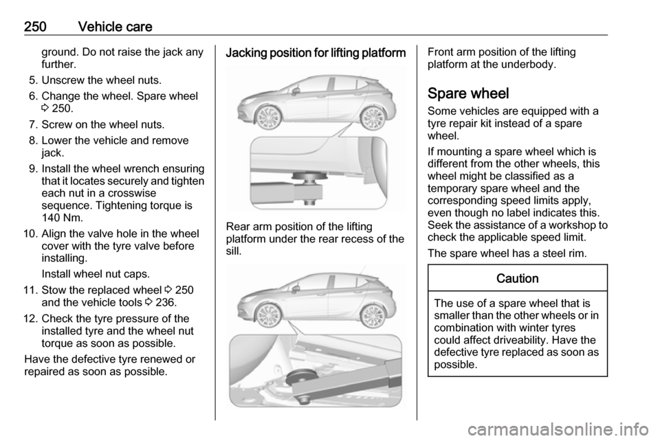 VAUXHALL ASTRA J 2016.75 Owners Manual 250Vehicle careground. Do not raise the jack any
further.
5. Unscrew the wheel nuts.
6. Change the wheel. Spare wheel 3 250.
7. Screw on the wheel nuts.
8. Lower the vehicle and remove jack.
9. Instal VAUXHALL ASTRA J 2016.75 Owners Manual 250Vehicle careground. Do not raise the jack any
further.
5. Unscrew the wheel nuts.
6. Change the wheel. Spare wheel 3 250.
7. Screw on the wheel nuts.
8. Lower the vehicle and remove jack.
9. Instal