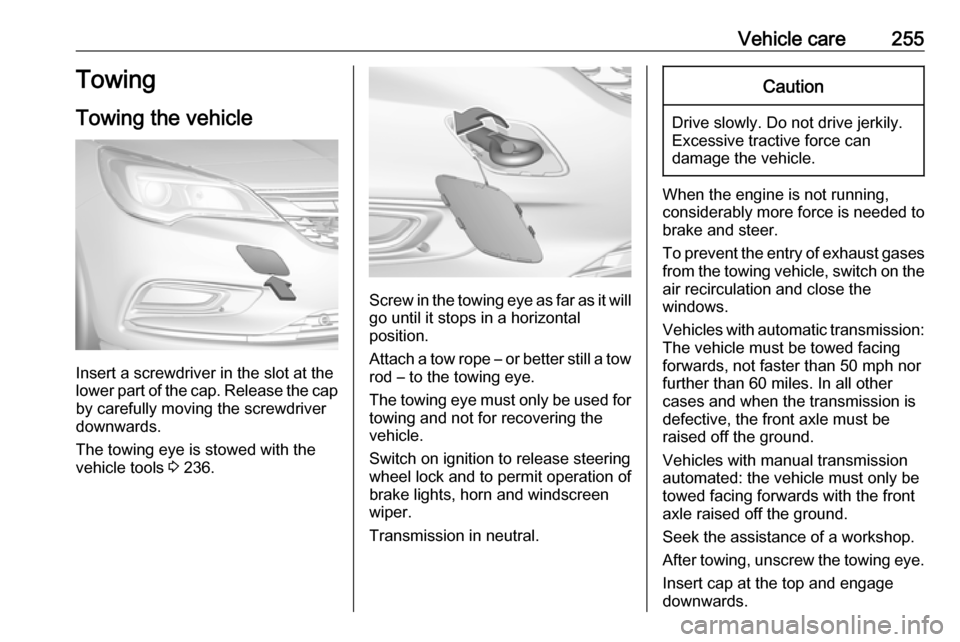 VAUXHALL ASTRA J 2016.75 Owners Manual Vehicle care255Towing
Towing the vehicle
Insert a screwdriver in the slot at the
lower part of the cap. Release the cap
by carefully moving the screwdriver
downwards.
The towing eye is stowed with the VAUXHALL ASTRA J 2016.75 Owners Manual Vehicle care255Towing
Towing the vehicle
Insert a screwdriver in the slot at the
lower part of the cap. Release the cap
by carefully moving the screwdriver
downwards.
The towing eye is stowed with the