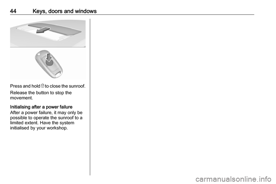 VAUXHALL ASTRA J 2016.75 Service Manual 44Keys, doors and windows
Press and hold e to close the sunroof.
Release the button to stop the
movement.
Initialising after a power failure
After a power failure, it may only be
possible to operate t VAUXHALL ASTRA J 2016.75 Service Manual 44Keys, doors and windows
Press and hold e to close the sunroof.
Release the button to stop the
movement.
Initialising after a power failure
After a power failure, it may only be
possible to operate t