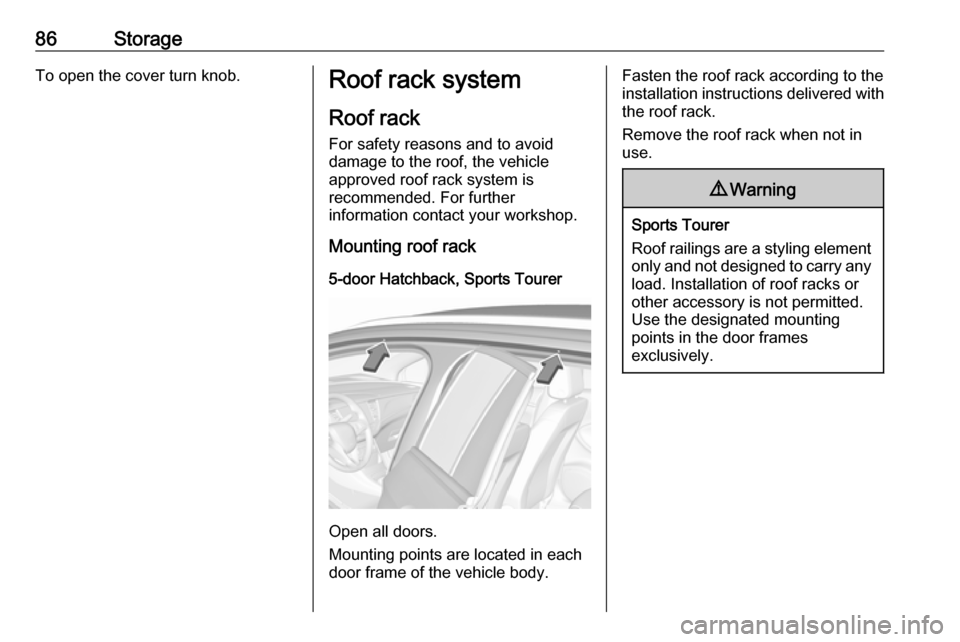 VAUXHALL ASTRA J 2016.75 Manual Online 86StorageTo open the cover turn knob.Roof rack systemRoof rack
For safety reasons and to avoid
damage to the roof, the vehicle
approved roof rack system is
recommended. For further
information contact VAUXHALL ASTRA J 2016.75 Manual Online 86StorageTo open the cover turn knob.Roof rack systemRoof rack
For safety reasons and to avoid
damage to the roof, the vehicle
approved roof rack system is
recommended. For further
information contact