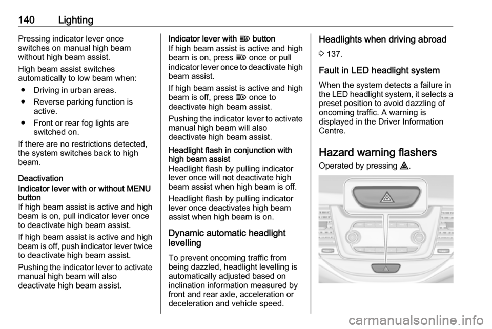 VAUXHALL ASTRA J 2017.5 Service Manual 140LightingPressing indicator lever once
switches on manual high beam
without high beam assist.
High beam assist switches
automatically to low beam when:
● Driving in urban areas.
● Reverse parkin VAUXHALL ASTRA J 2017.5 Service Manual 140LightingPressing indicator lever once
switches on manual high beam
without high beam assist.
High beam assist switches
automatically to low beam when:
● Driving in urban areas.
● Reverse parkin
