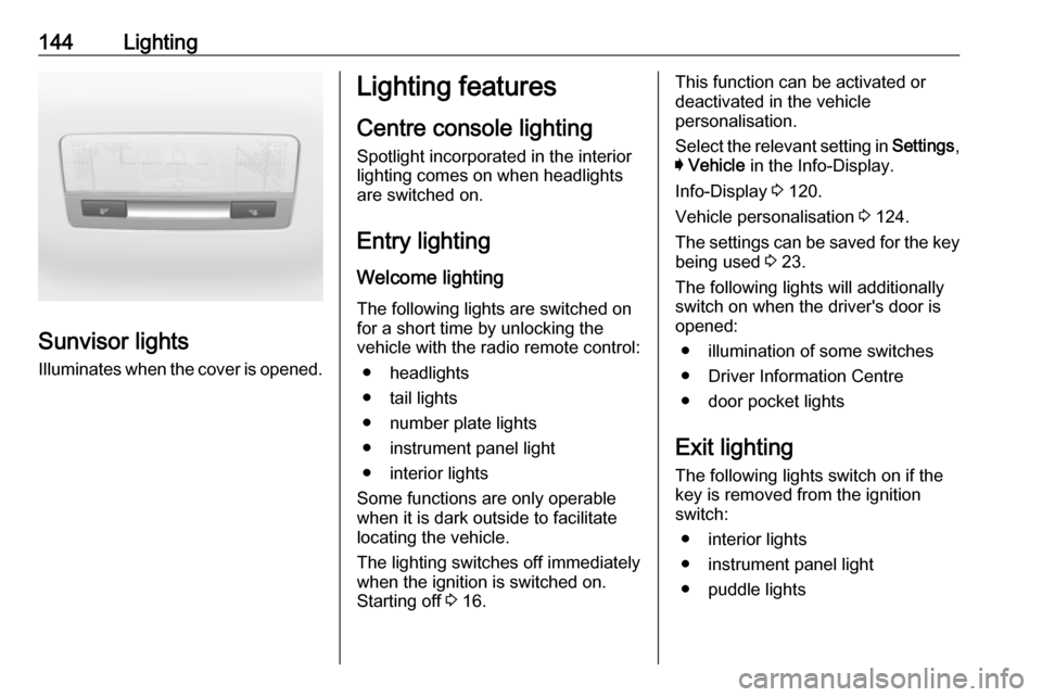 VAUXHALL ASTRA J 2017.5 Owners Manual 144Lighting
Sunvisor lightsIlluminates when the cover is opened.
Lighting features
Centre console lighting Spotlight incorporated in the interior
lighting comes on when headlights
are switched on.
Ent VAUXHALL ASTRA J 2017.5 Owners Manual 144Lighting
Sunvisor lightsIlluminates when the cover is opened.
Lighting features
Centre console lighting Spotlight incorporated in the interior
lighting comes on when headlights
are switched on.
Ent