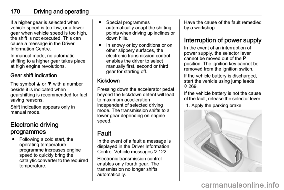 VAUXHALL ASTRA J 2017.5 Owners Manual 170Driving and operatingIf a higher gear is selected when
vehicle speed is too low, or a lower
gear when vehicle speed is too high,
the shift is not executed. This can
cause a message in the Driver
In VAUXHALL ASTRA J 2017.5 Owners Manual 170Driving and operatingIf a higher gear is selected when
vehicle speed is too low, or a lower
gear when vehicle speed is too high,
the shift is not executed. This can
cause a message in the Driver
In