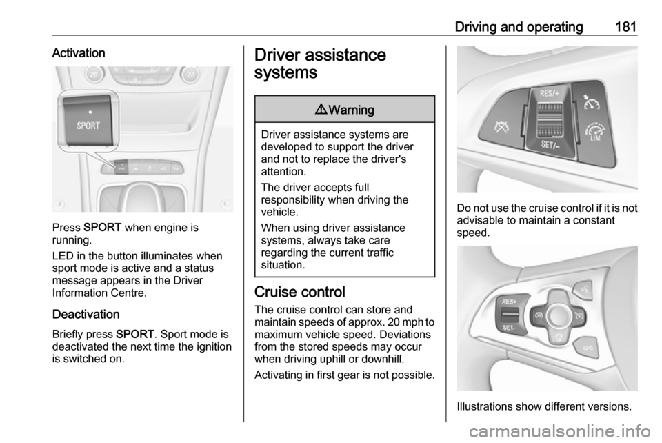 VAUXHALL ASTRA J 2017.5 Repair Manual Driving and operating181Activation
Press SPORT  when engine is
running.
LED in the button illuminates when
sport mode is active and a status
message appears in the Driver
Information Centre.
Deactivat