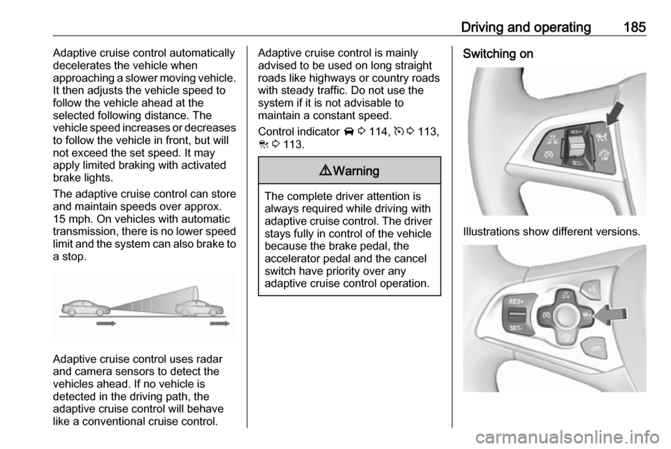 VAUXHALL ASTRA J 2017.5 Owners Manual Driving and operating185Adaptive cruise control automatically
decelerates the vehicle when
approaching a slower moving vehicle.
It then adjusts the vehicle speed to
follow the vehicle ahead at the
sel VAUXHALL ASTRA J 2017.5 Owners Manual Driving and operating185Adaptive cruise control automatically
decelerates the vehicle when
approaching a slower moving vehicle.
It then adjusts the vehicle speed to
follow the vehicle ahead at the
sel