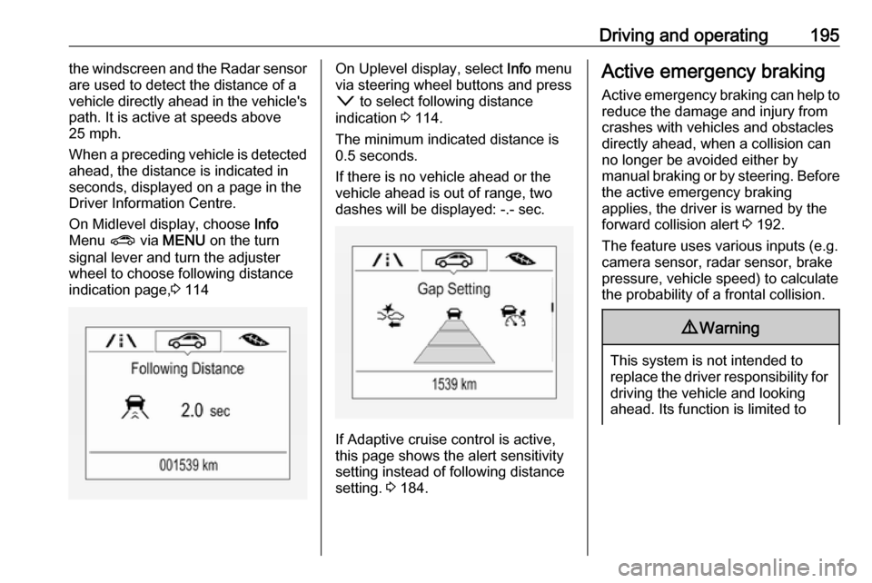 VAUXHALL ASTRA J 2017.5 User Guide Driving and operating195the windscreen and the Radar sensor
are used to detect the distance of a
vehicle directly ahead in the vehicles
path. It is active at speeds above
25 mph.
When a preceding veh VAUXHALL ASTRA J 2017.5 User Guide Driving and operating195the windscreen and the Radar sensor
are used to detect the distance of a
vehicle directly ahead in the vehicles
path. It is active at speeds above
25 mph.
When a preceding veh