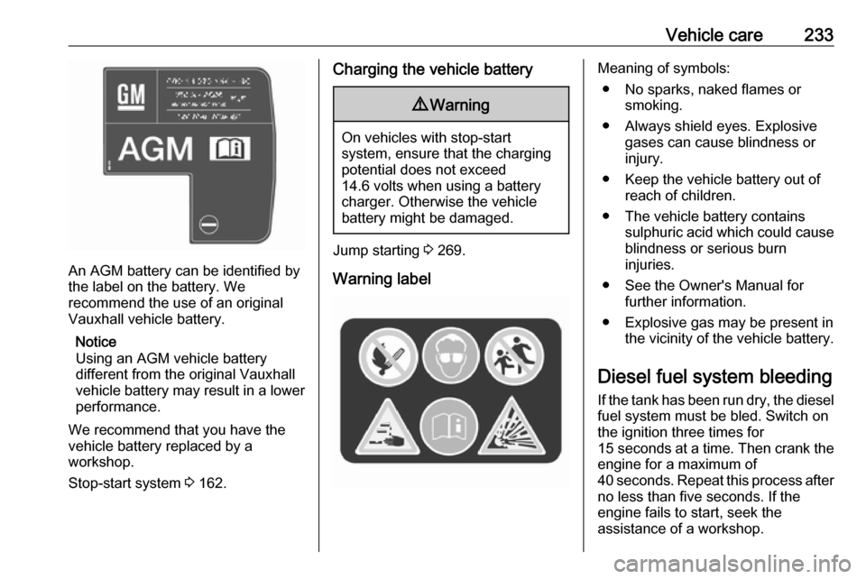VAUXHALL ASTRA J 2017.5 Owners Manual Vehicle care233
An AGM battery can be identified by
the label on the battery. We
recommend the use of an original
Vauxhall vehicle battery.
Notice
Using an AGM vehicle battery
different from the origi VAUXHALL ASTRA J 2017.5 Owners Manual Vehicle care233
An AGM battery can be identified by
the label on the battery. We
recommend the use of an original
Vauxhall vehicle battery.
Notice
Using an AGM vehicle battery
different from the origi